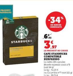 PRODUIT PARTENAIRE  STARBUCKS  YARBUCKS  -34%  DE REMISE IMMEDIATE  6%  3,97  LE PRODUIT AU CHOIX CAFE STARBUCKS COMPATIBLE NESPRESSO  La colte x18 capsules Blonde espresso roast n°6  [soit 94 q  Lekg