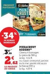 -34%  de remise immediate  3.99  2,62  produit sodebo partenaire pizza crust  bords indies  choc  esy 4 fromages s  pizzacrust sodebo cheery 4 fromages la pièce de 580 g  € leg: 4,52 €  550  ou classi