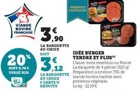 viande bovine française  soit 0,78 €  verse sur  20% 3,12  la barquette au choix soit  produit partenaire  idée burger tendre et plus  classic extra moelleux ou poivre la barquette de 4 pièces (320 g)
