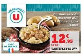 s produits u  les  zio porc de france  juuluu juu  cuisinée avec du reblochon aop laidons origine france  12,95  le ko  tartiflette u 