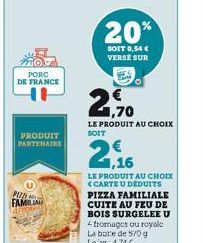 PORC DE FRANCE  U  PRODUIT PARTENAIRE  PUED  FAMILIA  20%  SOIT 0,54 € VERSE SUR  1,70  LE PRODUIT AU CHOIX SOIT  1,16  LE PRODUIT AU CHOIX <CARTE U DEDUITS PIZZA FAMILIALE CUITE AU FEU DE BOIS SURGEL