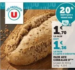 les mouits (u)  20%  soit 0,34 € verse sur  1.70  le pain soit  1,36  le pain  <carte u déduits  pain aux cereales u le pain de 400 g lekg: 4,25 € 