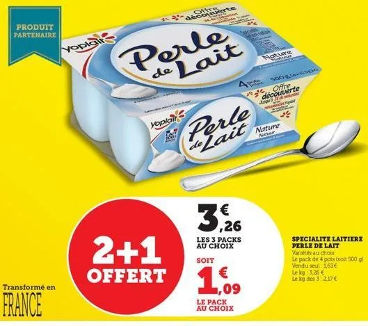 produit partenaire  transformé en  france  yoplair  perle de lait  yoplair  lalt des  2+1  offert  découverte  m  perle de lait  3,26  les 3 packs au choix  soit  4 pote  € ,09  le pack au choix  san 