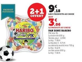produit partenaire  haribo fan 249) p!k  2+1 9.18  99  les 3 produits au choix  offert  soit  3.06  le produit au choix fan zone haribo pik box xl  la boite de 650 g vendu seul: 4,59€ lekg: 7,06 €  le