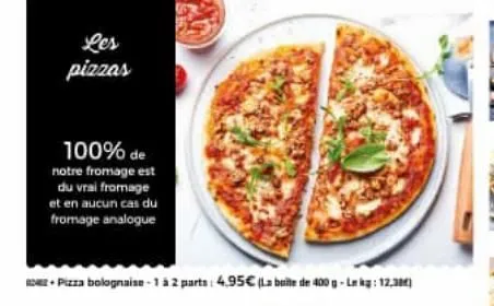 les pizzas  100% de notre fromage est du vrai fromage et en aucun cas du  fromage analogue  - pizza bolognaise- 1 à 2 parts: 4.95€ (la belle de 400 g-lekg: 12.38)  