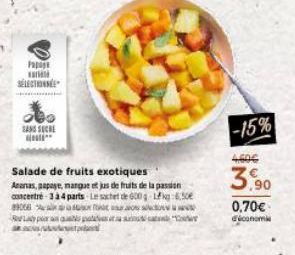 Papa  SELECTRINNE  SANS SUCHE  Salade de fruits exotiques Ananas, papaye, mangue et jus de fruits de la passion concentré 3 à 4 parts Le sachet de 600g Lg 650 89066  T as palatess t  K  -15%  4606  3,