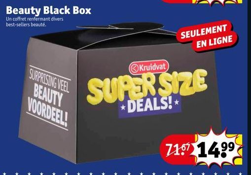 Beauty Black Box  Un coffret renfermant divers best-sellers beauté.  SURPRISING VEEL BEAUTY VOORDEEL!  Kruidvat  SEULEMENT EN LIGNE  SUPER SIZE  DEALS!  7157 14⁹⁹ 