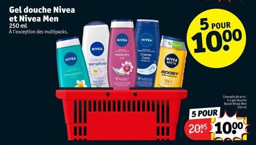 Gel douche Nivea  et Nivea Men 250 ml  À l'exception des multipacks.  NIVEA  Frangipani  KA  NIVEA  creme  sensitive  NIVEA  Waterlby ACR  NIVEA  Creme  Care  NIVEA  MEN  BOOST  5 POUR  10⁰⁰  Exemple 