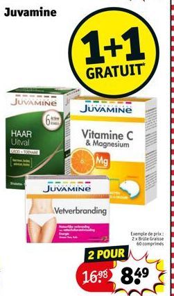 Juvamine  JUVAMINE  6  HAAR Uitval  GACE + TORNAME  1+1  GRATUIT  JUVAMINE  JUVAMINE  Vitamine C & Magnesium  Mg  Vetverbranding  Wal  Exemple de prix: 2x Brüle Graisse 60 comprimés  2 POUR 16.⁹8 849 