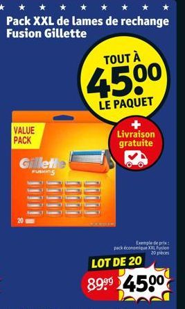 Pack XXL de lames de rechange Fusion Gillette  VALUE PACK  Gillet  FUSHING  TOUT À  450⁰  LE PAQUET  Livraison gratuite  Exemple de prix:  pack économique XXL Fusion 20 pieces  LOT DE 20  8.9⁹⁹ 4500 