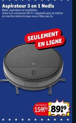 Aspirateur 3 en 1 Nedis  Balai, aspirateur et serpillière. Grâce à la connexion Wi-Fi, l'appareil peut se mettre en marche même lorsque vous n'êtes pas là.  SEULEMENT EN LIGNE  PRIX CONSEILLE  15999⁹ 