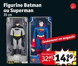 figurine batman ou superman 35 cm  seulement en magasin  prix conseille  32⁹9 14.99  5*  