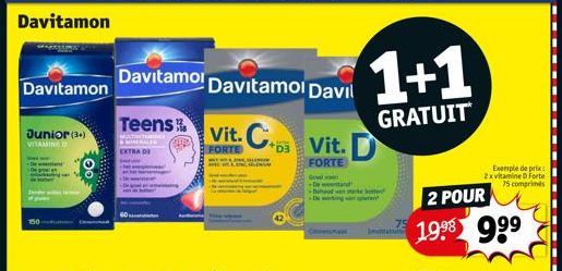 Davitamon  Junior (3+)  VITAMINE O  Davitamol Davitamol Davil  Vit. C  FORTE  Teens  MULTI  & MINERALE EXTRA DI  Vit. D  FORTE  Gowd De and  Cosmas  1+1  GRATUIT  Ima  2 POUR  19⁹8 9⁹⁹  Exemple de pri