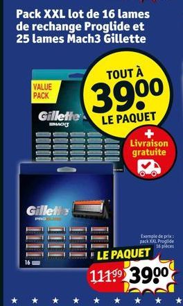 VALUE PACK  Gillett  Gillette  MAC  Pack XXL lot de 16 lames de rechange Proglide et 25 lames Mach3 Gillette  TOUT À  390⁰  LE PAQUET  Livraison gratuite  Exemple de prix pack XXL Proglide 16 pièces  