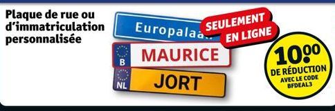 Plaque de rue ou d'immatriculation personnalisée  NL  Europalaa...  MAURICE  JORT  SEULEMENT EN LIGNE  100⁰  DE RÉDUCTION  AVEC LE CODE BFDEAL3 