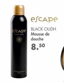 escape  escape BLACK OUDH BLACK DOOR Mousse de douche  8.50  WH  * 