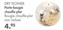 DRY FLOWER Porte-bougie chauffe-plat  Bougie chauffe-plat non incluse  4.95  
