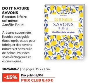 DO IT NATURE  SAVONS  Recettes à faire  soi-même  Amélie Boué  Artisane savonnière, l'autrice vous guide étape après étape pour fabriquer des savons naturels et sans huile de palme. Pour des soins éco