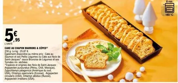5  l'unité  cake au chapon marrons & cèpes  230 g. le kg: 25,87 €.  egalement disponible au même prix: cake au  saumon et ses petits légumes ou cake aux noix de saint-jacques sauce brunoise de légumes