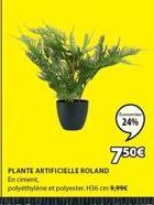 24%  PLANTE ARTIFICIELLE ROLAND Enciment  polyethylene et polyester, 36cm 9,99€  7.50€ 