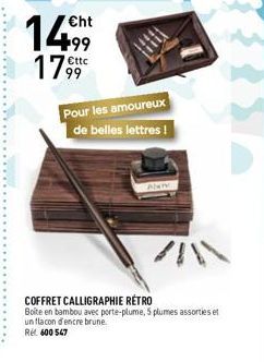 14  Cht  €ttc  17,99  Pour les amoureux de belles lettres !  COFFRET CALLIGRAPHIE RÉTRO Boite en bambou avec porte-plume, 5 plumes assorties et un flacon d'encre brune.  Rel. 600 547 