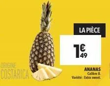 origine  costarica  la pièce  1€ 49  ananas calibre 8.  variété: extra sweet. 