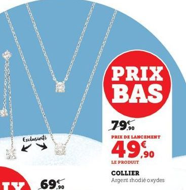 Exclusivite  PRIX BAS  79,⁹0  PRIX DE LANCEMENT  €  49,90  LE PRODUIT  COLLIER  Argent rhodié oxydes 