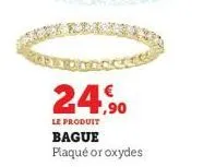 24,90  le produit  bague plaqué or oxydes 