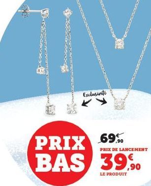 PRIX  BAS  Exclusivite  69%  PRIX DE LANCEMENT  39% 39,90  LE PRODUIT 