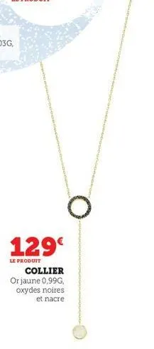 129€  le produit  collier or jaune 0,99g, oxydes noires et nacre 