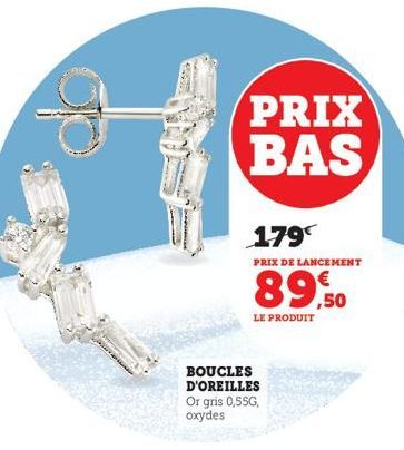 PRIX BAS  179€  PRIX DE LANCEMENT  89,50  LE PRODUIT  BOUCLES D'OREILLES Or gris 0,55G, oxydes 