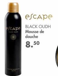 escape  escape BLACK OUDH BLACK DOOR Mousse de douche  8.50  WH  * 