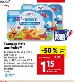 fromage frais aux fruits (2)  le produit de 18 x 50 g: 2,31 € (1kg=2,57 €) les 2 produits: 3,46 € (1kg-1,92 €) soit l'unité 1,73 € assortiment: saveur fruits rouges. abricot, péche, framboise, fraise 