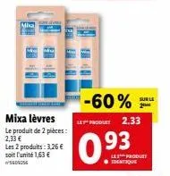 mixa  mixa lèvres  le produit de 2 pièces:  2,33 € les 2 produits: 3,26 € soit l'unité 1,63 € s609256  -60%  les produet 2.33  93  les produit ● identique  sur le  2⁰ 