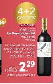 4+2  OFFERTES  SUD-OUEST GAILLAC  Les Ormes de Lonchat 2021 AOP n*5616622  Le carton de 6 bouteilles dont 2 OFFERTES: 13,74 € (1 L = 3,05 €) au lieu de 20,58 € (1 L = 4,57 €)  SOIT LA BOUTEILLE  229  