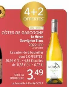 4+2  offertes  sud-ouest  côtes de gascogne  le héron  sauvignon blanc  2022 igp n*5616392  le carton de 6 bouteilles  dont 2 offertes: 20,94 € (1 l = 4,65 €) au lieu de 31,38 € (1 l = 6,97 €)  3.49  