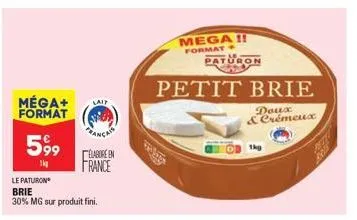 méga+ format  599  1kg  lait  le paturon brie  30% mg sur produit fini.  frança  elabore en  france  mega!!  format  paturon  petit brie  doux & crémeux  1kg 