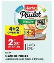 4+2  OFFERTES  Herta  Poulet  Nature SANS NITRITE  225 21010,71 kg FRANCE  ÉLABORÉEN  HERTA  BLANC DE POULET Conservation sans nitrite. 6 tranches. 