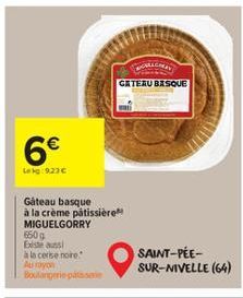 6€  Leg:923€  Gateau basque  à la crème pâtissière MIGUELGORRY  650g Existe aussi  à la cerise noire.  Aurayon Boulangerie patsie  GATEAU BASQUE  SAINT-PÉE-SUR-NIVELLE (64) 