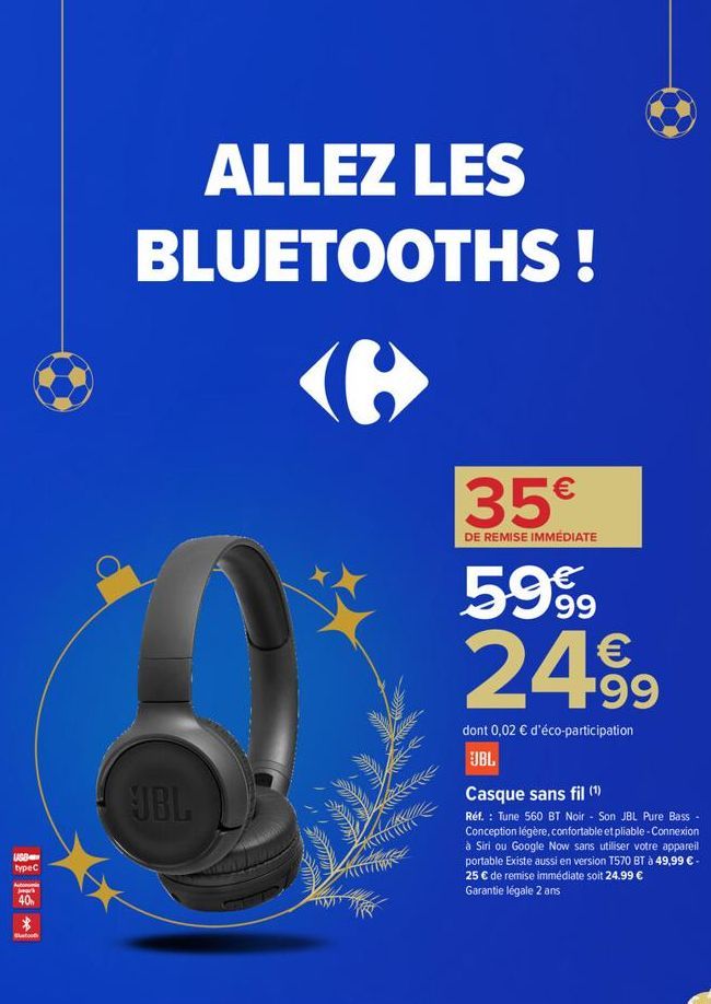 USB types  Jark  40  $  Stat  ALLEZ LES BLUETOOTHS!  JBL  35€  DE REMISE IMMÉDIATE  5999 24,99  dont 0,02 € d'éco-participation  JBL  Casque sans fil (¹)  Réf. : Tune 560 BT Noir - Son JBL Pure Bass -