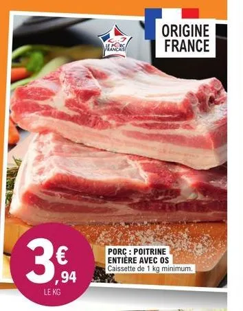,94  le kg  2.7 porc français  porc: poitrine entière avec os caissette de 1 kg minimum.  origine france 