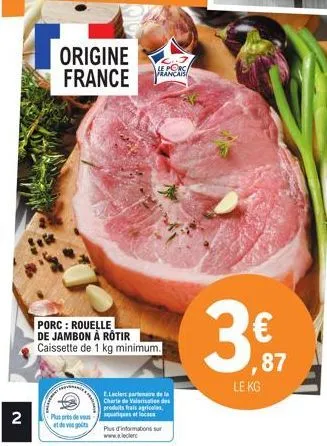 2  origine france  le porc francais  porc : rouelle de jambon à rotir caissette de 1 kg minimum.  e.leclert partenaire de la  charte de valorisation des  produits frais agricoles,  plus près de soutie