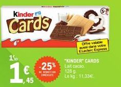 Kinder  Cards  1  45  "KINDER" CARDS  -25% Lait cacao  BE REDUCTION  IHRESCATE  2  Offre valable aussi dans votre ELeclerc Express  128 g Le kg: 11,33€ 