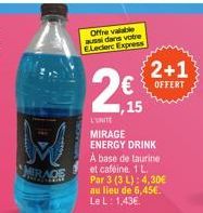 MIRAGE  Offre valable aussi dans votre ELeclerc Express  2€  2+1 € OFFERT  L'UNITE MIRAGE ENERGY DRINK A base de taurine et caféine, 1 L. Par 3 (3 L): 4,30€ au lieu de 6,45€. Le L: 1,43€.  1,15 