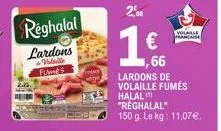 réghalal  lardons  volaille fumes  immy  ladys  €  1,66  lardons de  volaille fumés halal "reghalal"  150 g. le kg: 11,07€  volable francaise 