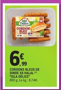 Isla Délice  CHRAY  CORDON BLEU  DE INDE  ,99  CORDONS BLEUS DE  DINDE X8 HALAL (¹) "ISLA DÉLICE" 800 g. Le kg: 8,74€. 