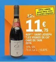 ohn  11 €  75  offre valable aussi dans votre eleclerc express  14% vol.  75 cl. le l: 15.67€.  aop saint-joseph "les vignes de ca" cave de tain 2015 