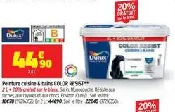 dulux  44.⁹0  241  dulux  peinture cuisine & bains color resist** 21+ 20% gratuit sur le blanc. satin monocouche résiste aux taches, aux rayures et aux chocs. environ 10 mt. soit le litre: 18€70 (972)