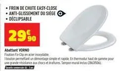 • frein de chute easy-close • anti-glissement du siège • déclipsable  29%  b  abattant vorno  fisation f-clip en acier inoxydable  bouton permettant un démontage simple et rapide. en thermodu haut de 