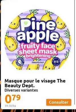 pine apple  fruity face sheet mask brightening  beautydept./ 한국  t. a  masque pour le visage the  beauty dept.  diverses variantes  079  39.50/kg  consulter 